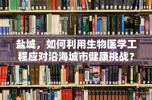 盐城，如何利用生物医学工程应对沿海城市健康挑战？