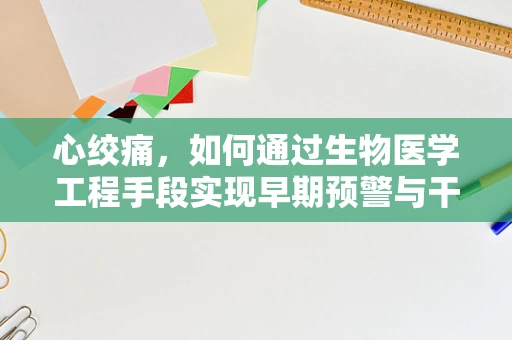 心绞痛，如何通过生物医学工程手段实现早期预警与干预？