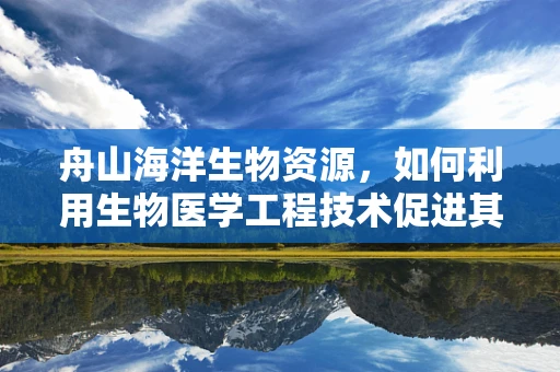 舟山海洋生物资源，如何利用生物医学工程技术促进其可持续利用？