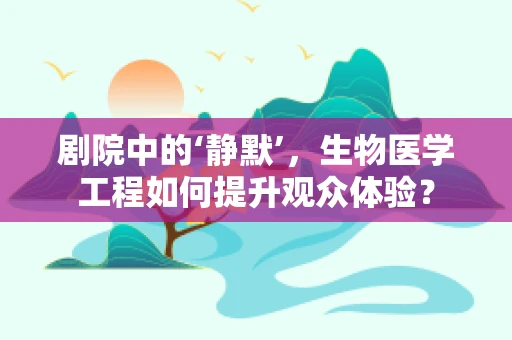 剧院中的‘静默’，生物医学工程如何提升观众体验？