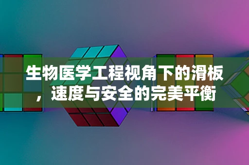 生物医学工程视角下的滑板，速度与安全的完美平衡