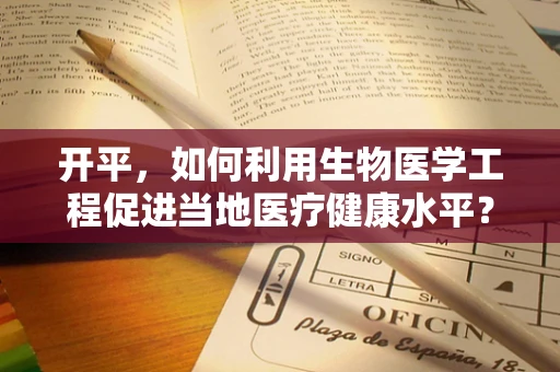 开平，如何利用生物医学工程促进当地医疗健康水平？