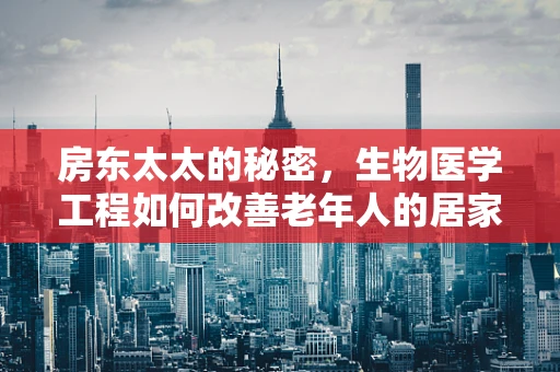 房东太太的秘密，生物医学工程如何改善老年人的居家安全？