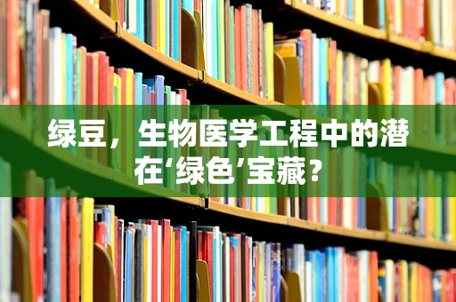 绿豆，生物医学工程中的潜在‘绿色’宝藏？