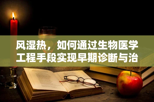 风湿热，如何通过生物医学工程手段实现早期诊断与治疗？