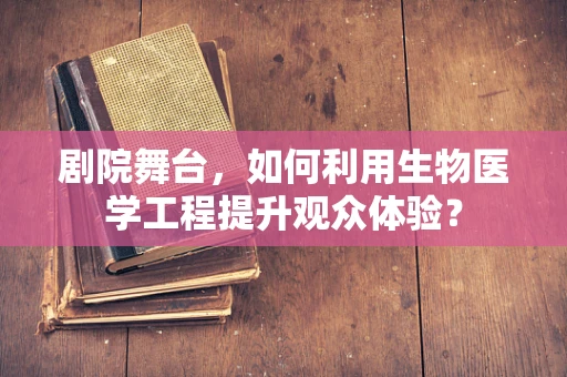 剧院舞台，如何利用生物医学工程提升观众体验？