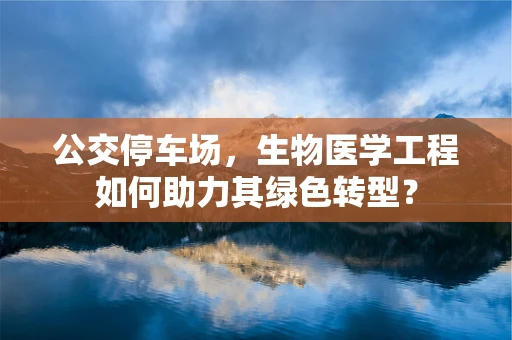 公交停车场，生物医学工程如何助力其绿色转型？