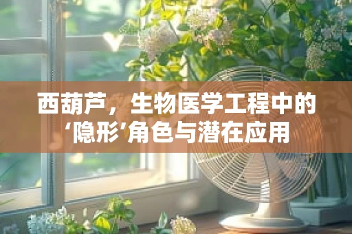 西葫芦，生物医学工程中的‘隐形’角色与潜在应用