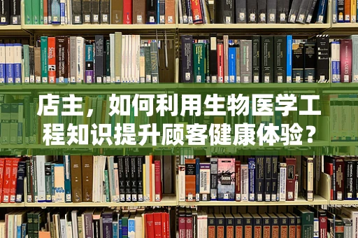 店主，如何利用生物医学工程知识提升顾客健康体验？