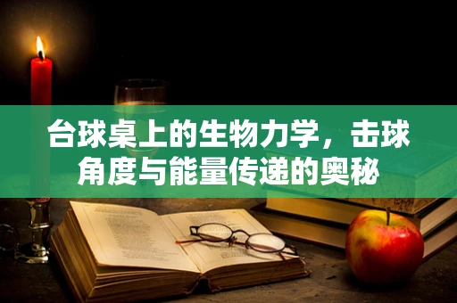 台球桌上的生物力学，击球角度与能量传递的奥秘