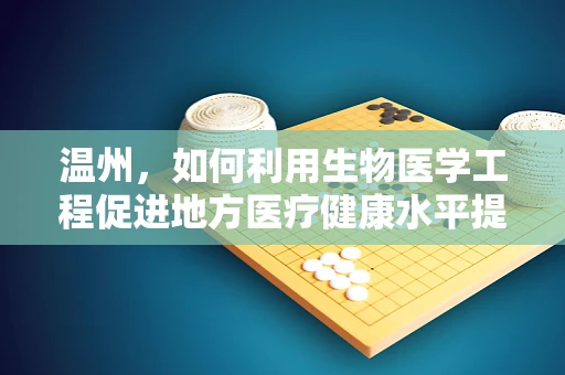 温州，如何利用生物医学工程促进地方医疗健康水平提升？