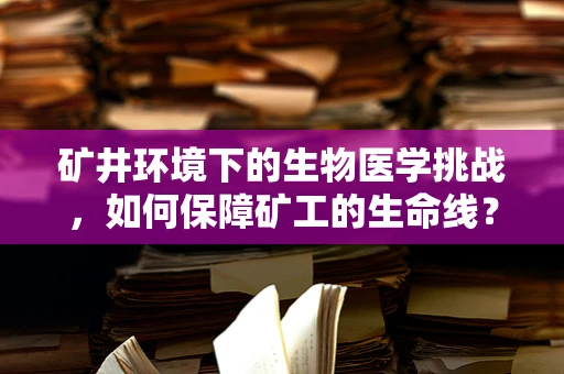 矿井环境下的生物医学挑战，如何保障矿工的生命线？