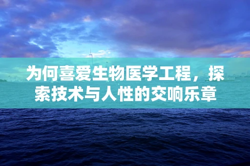 为何喜爱生物医学工程，探索技术与人性的交响乐章