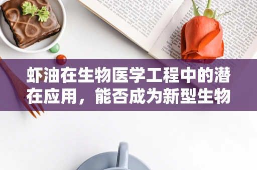 虾油在生物医学工程中的潜在应用，能否成为新型生物材料或药物载体？