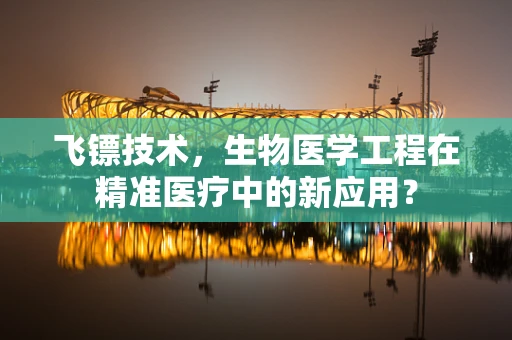 飞镖技术，生物医学工程在精准医疗中的新应用？