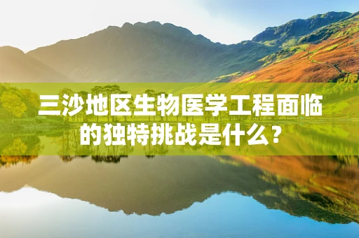 三沙地区生物医学工程面临的独特挑战是什么？