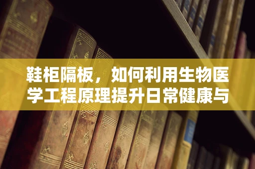 鞋柜隔板，如何利用生物医学工程原理提升日常健康与卫生？