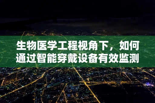 生物医学工程视角下，如何通过智能穿戴设备有效监测和管理高血压？