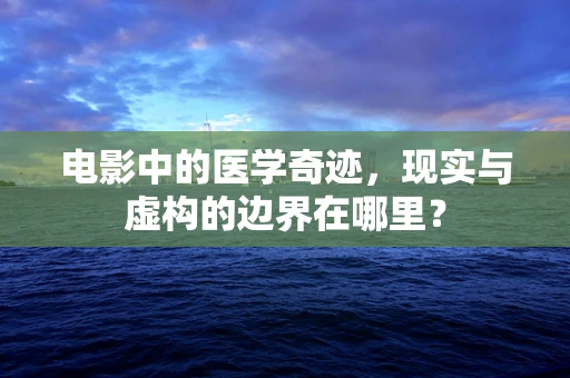 电影中的医学奇迹，现实与虚构的边界在哪里？