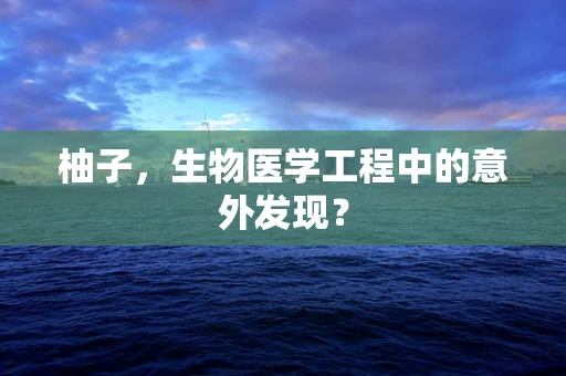 柚子，生物医学工程中的意外发现？