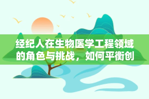 经纪人在生物医学工程领域的角色与挑战，如何平衡创新与合规？