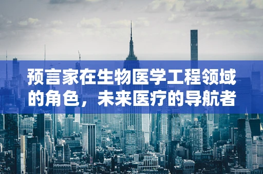 预言家在生物医学工程领域的角色，未来医疗的导航者？