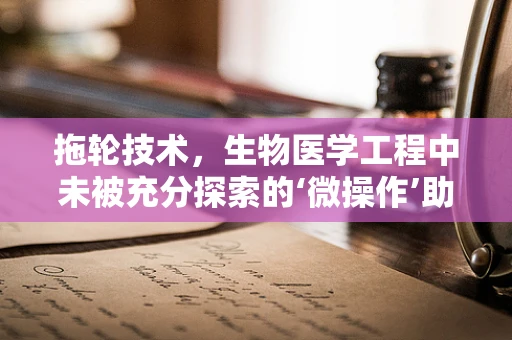 拖轮技术，生物医学工程中未被充分探索的‘微操作’助手？