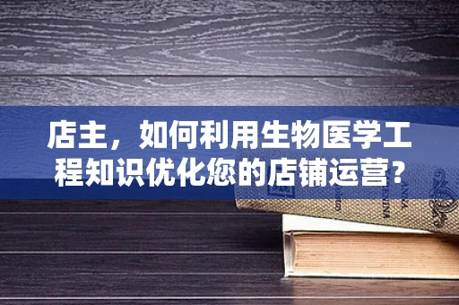 店主，如何利用生物医学工程知识优化您的店铺运营？