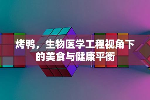 烤鸭，生物医学工程视角下的美食与健康平衡