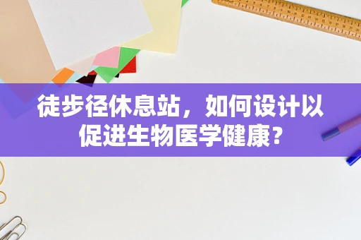 徒步径休息站，如何设计以促进生物医学健康？