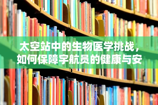 太空站中的生物医学挑战，如何保障宇航员的健康与安全？