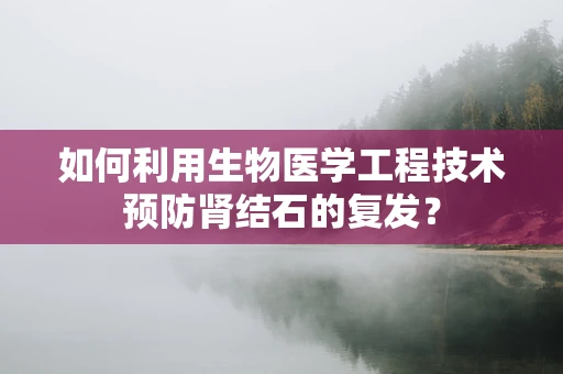 如何利用生物医学工程技术预防肾结石的复发？