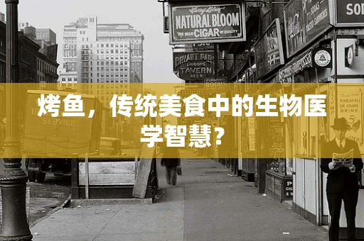 烤鱼，传统美食中的生物医学智慧？