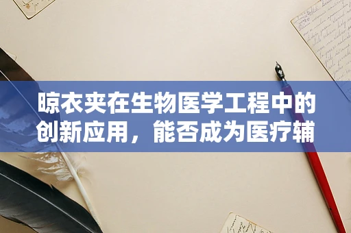 晾衣夹在生物医学工程中的创新应用，能否成为医疗辅助设备的灵感之源？