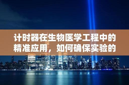 计时器在生物医学工程中的精准应用，如何确保实验的每一刻都精确无误？