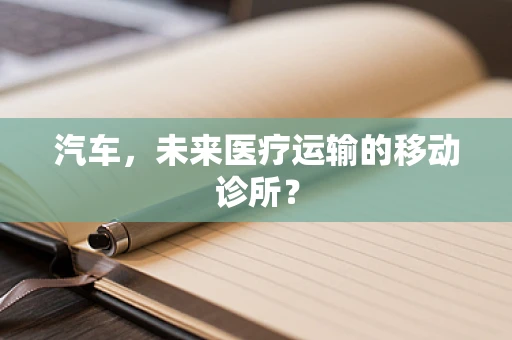 汽车，未来医疗运输的移动诊所？