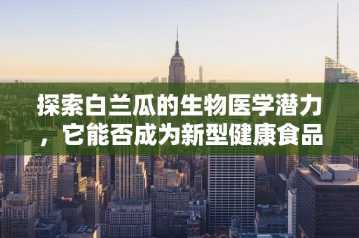 探索白兰瓜的生物医学潜力，它能否成为新型健康食品的甜蜜秘密？