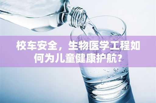 校车安全，生物医学工程如何为儿童健康护航？