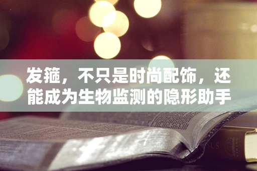 发箍，不只是时尚配饰，还能成为生物监测的隐形助手？