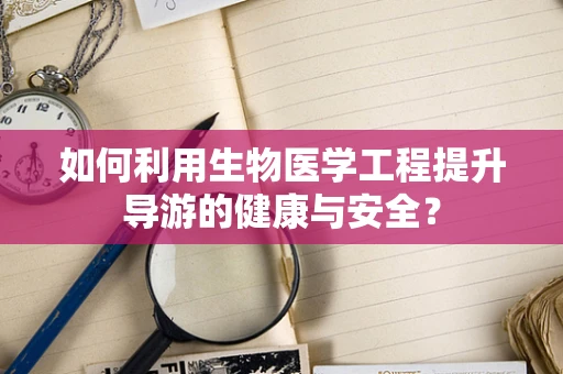 如何利用生物医学工程提升导游的健康与安全？