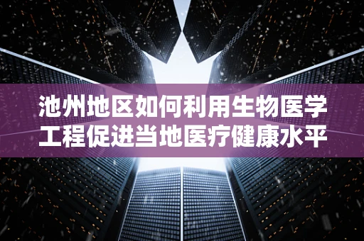 池州地区如何利用生物医学工程促进当地医疗健康水平提升？