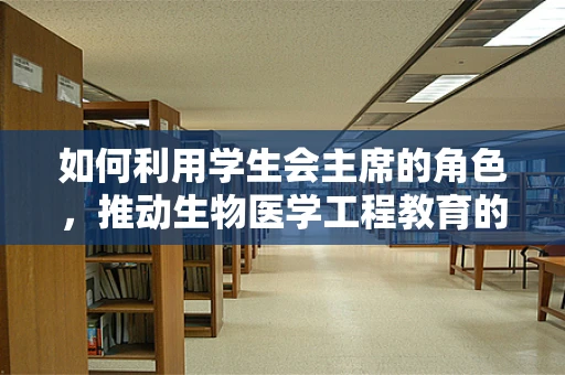 如何利用学生会主席的角色，推动生物医学工程教育的创新与普及？