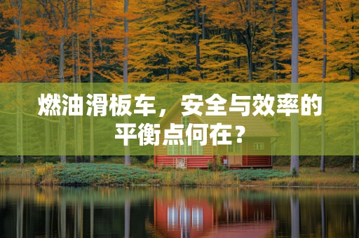 燃油滑板车，安全与效率的平衡点何在？