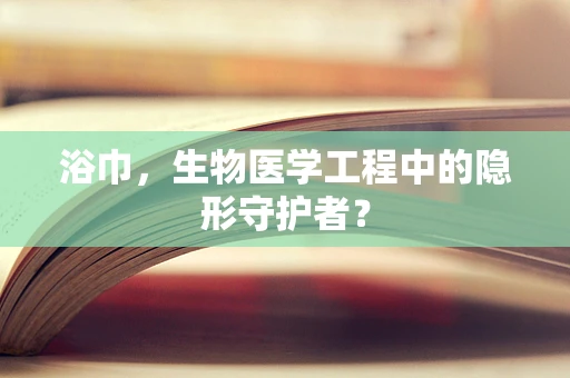 浴巾，生物医学工程中的隐形守护者？