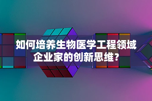 如何培养生物医学工程领域企业家的创新思维？