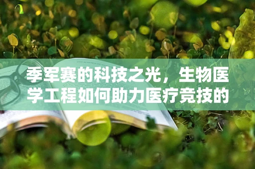 季军赛的科技之光，生物医学工程如何助力医疗竞技的最后一搏？