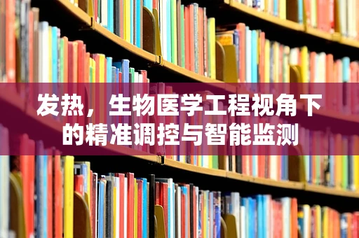 发热，生物医学工程视角下的精准调控与智能监测