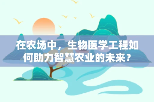 在农场中，生物医学工程如何助力智慧农业的未来？