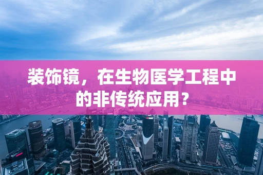 装饰镜，在生物医学工程中的非传统应用？