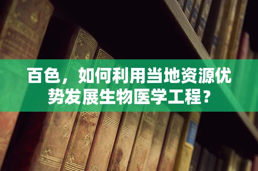 百色，如何利用当地资源优势发展生物医学工程？